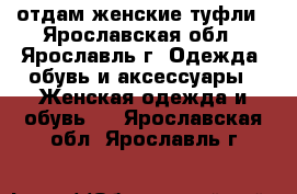 отдам женские туфли - Ярославская обл., Ярославль г. Одежда, обувь и аксессуары » Женская одежда и обувь   . Ярославская обл.,Ярославль г.